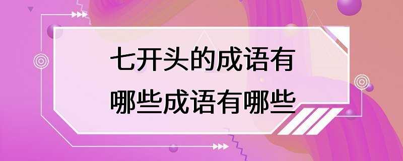 七开头的成语有哪些成语有哪些