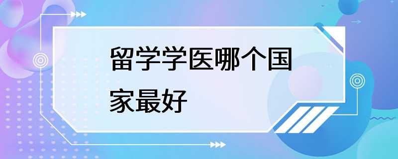 留学学医哪个国家最好