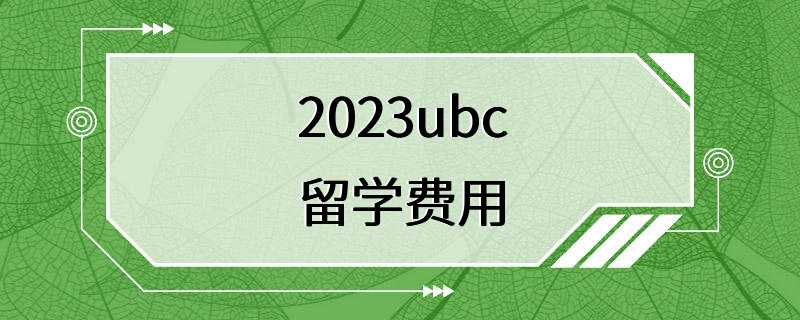 2023ubc留学费用