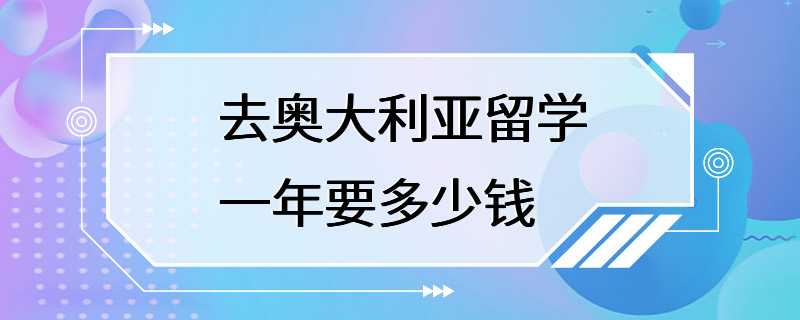 去奥大利亚留学一年要多少钱