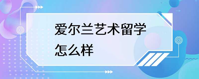 爱尔兰艺术留学怎么样