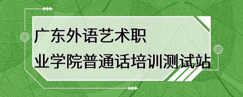 广东外语艺术职业学院普通话培训测试站