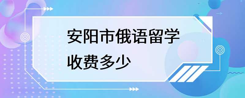 安阳市俄语留学收费多少