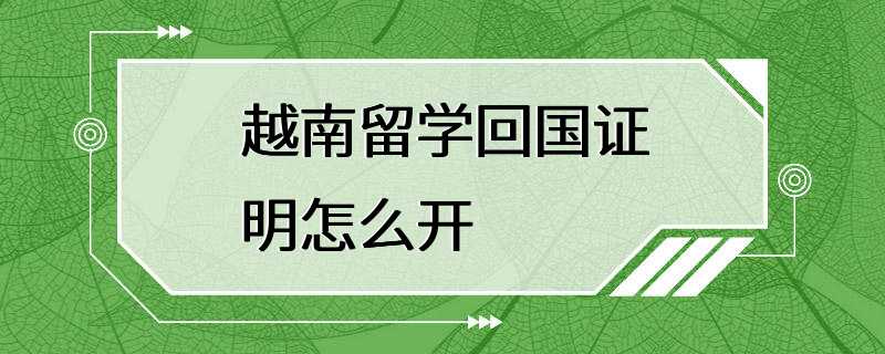 越南留学回国证明怎么开