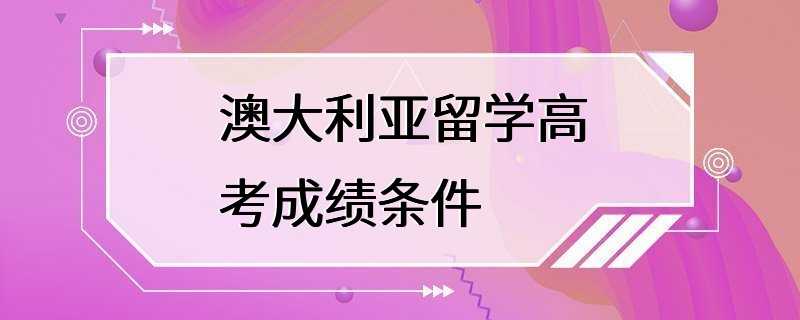 澳大利亚留学高考成绩条件