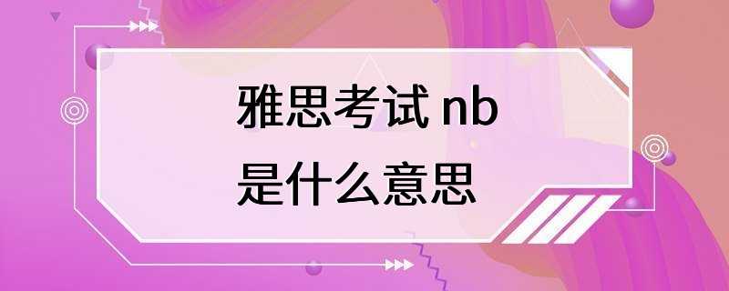 雅思考试 nb是什么意思