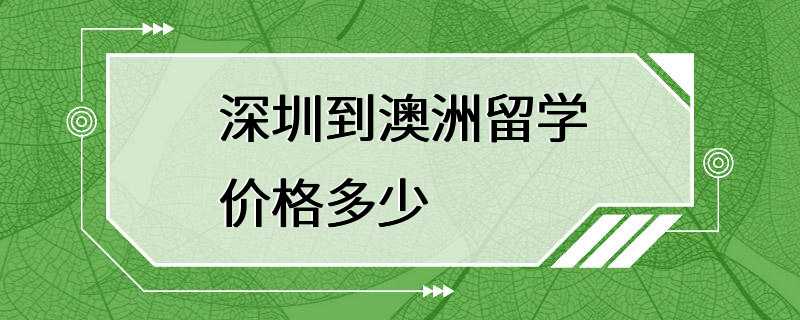 深圳到澳洲留学价格多少