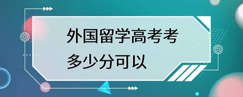 外国留学高考考多少分可以