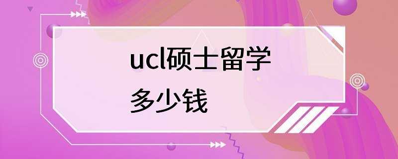 ucl硕士留学多少钱