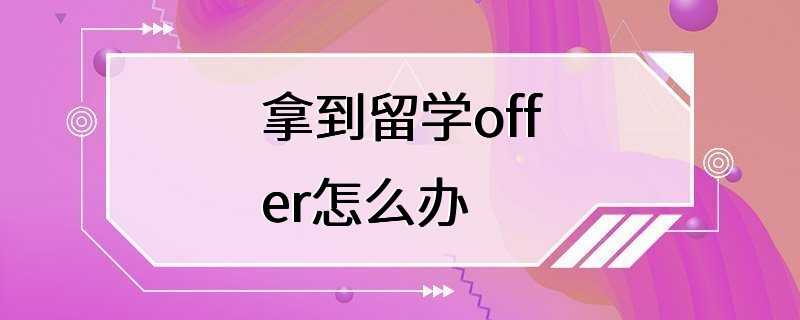 拿到留学offer怎么办