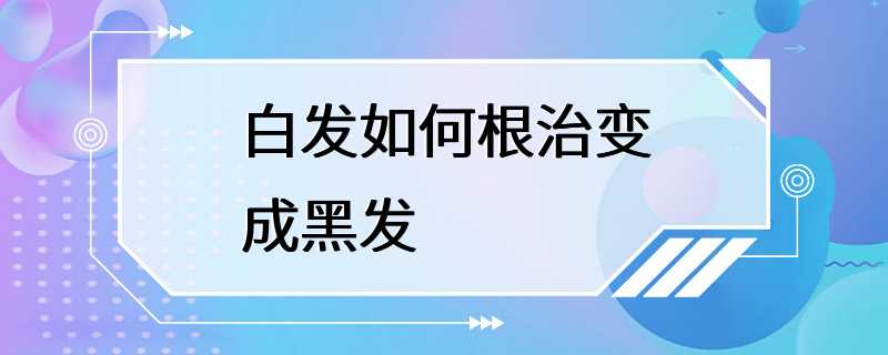 白发如何根治变成黑发