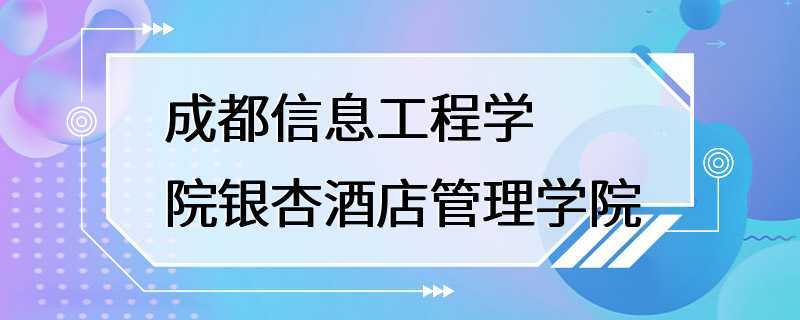 成都信息工程学院银杏酒店管理学院