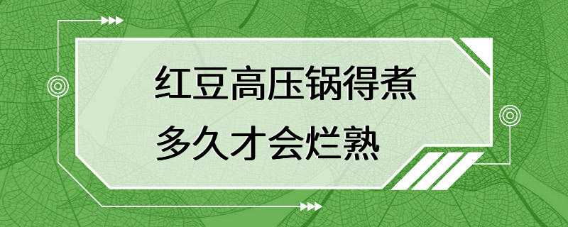 红豆高压锅得煮多久才会烂熟