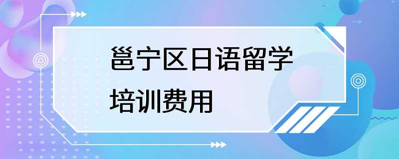 邕宁区日语留学培训费用