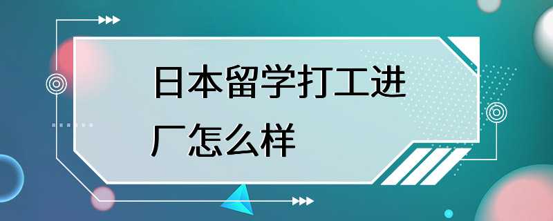 日本留学打工进厂怎么样