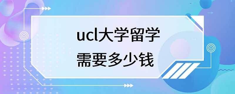 ucl大学留学需要多少钱