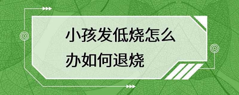 小孩发低烧怎么办如何退烧