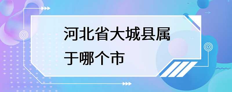 河北省大城县属于哪个市