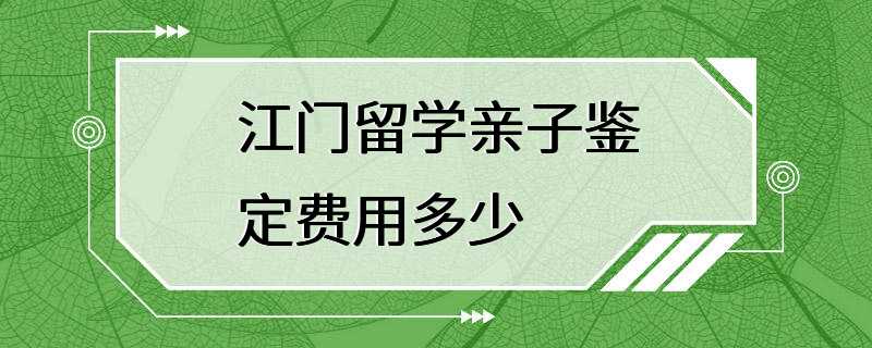 江门留学亲子鉴定费用多少