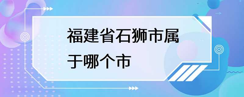 福建省石狮市属于哪个市