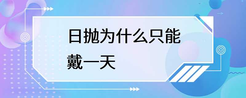 日抛为什么只能戴一天