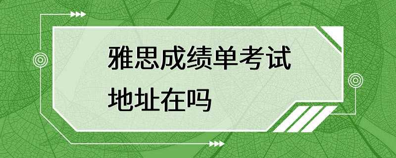 雅思成绩单考试地址在吗