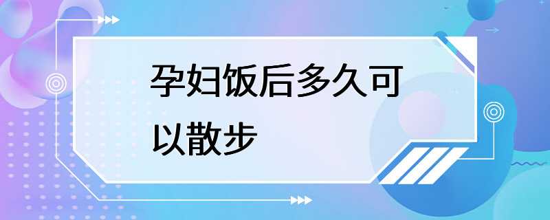 孕妇饭后多久可以散步