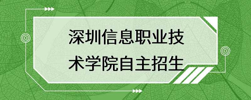 深圳信息职业技术学院自主招生