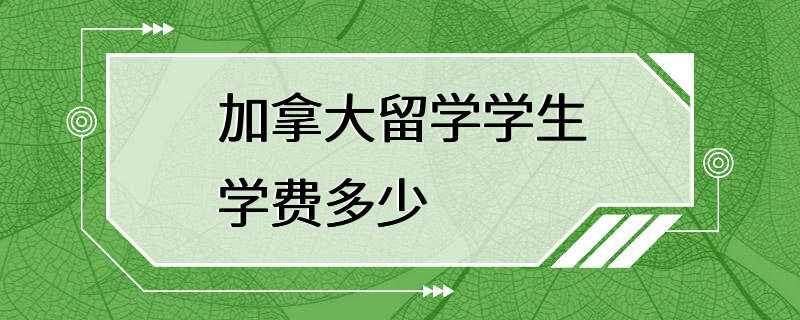 加拿大留学学生学费多少