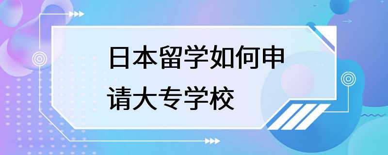 日本留学如何申请大专学校