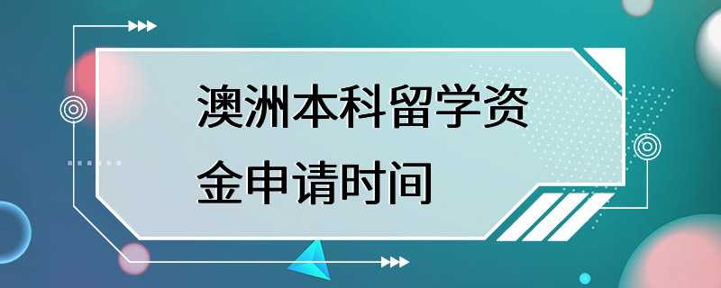 澳洲本科留学资金申请时间