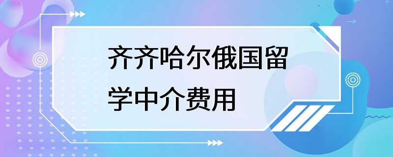 齐齐哈尔俄国留学中介费用