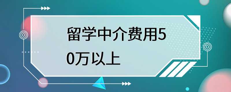 留学中介费用50万以上