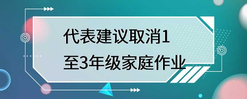 代表建议取消1至3年级家庭作业