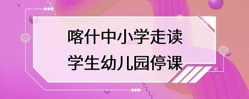 喀什中小学走读学生幼儿园停课