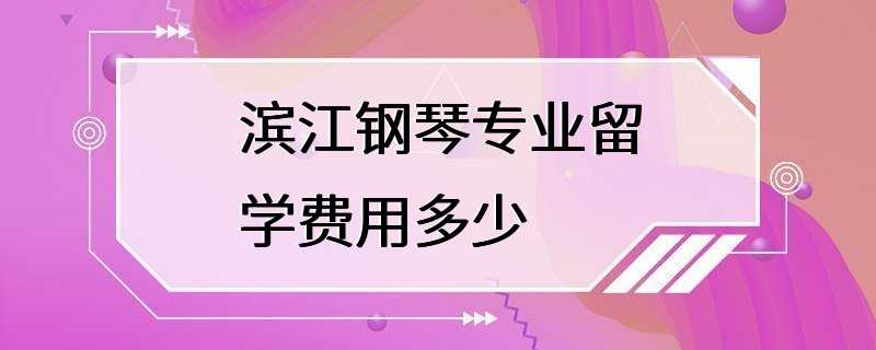 滨江钢琴专业留学费用多少