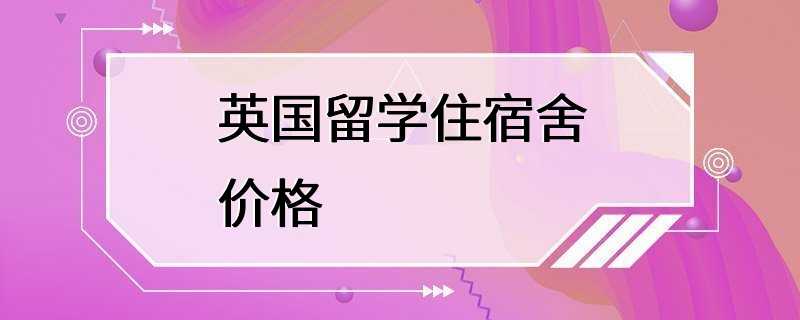 英国留学住宿舍价格