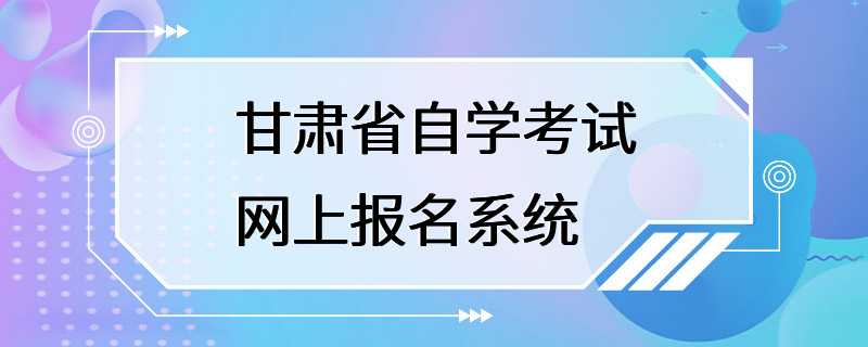 甘肃省自学考试网上报名系统