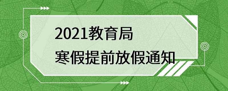 2021教育局寒假提前放假通知