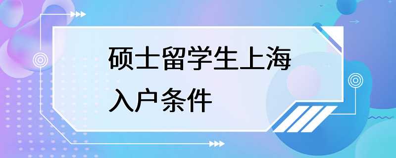 硕士留学生上海入户条件