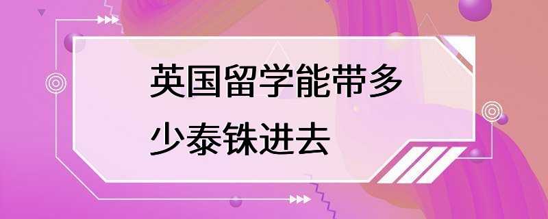 英国留学能带多少泰铢进去