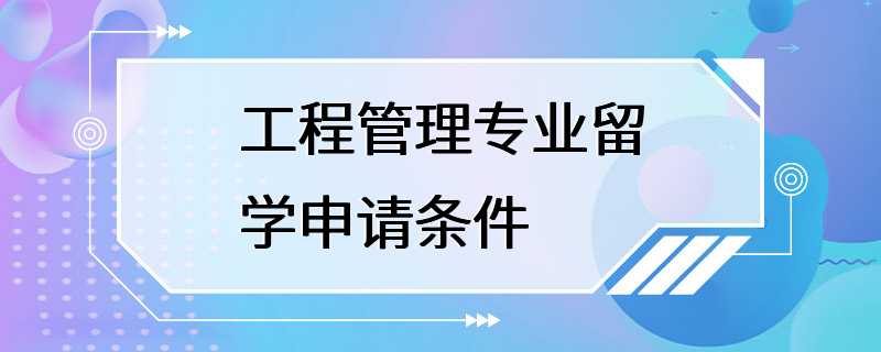 工程管理专业留学申请条件