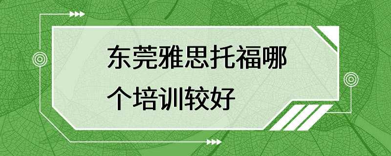 东莞雅思托福哪个培训较好