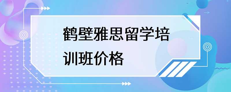 鹤壁雅思留学培训班价格