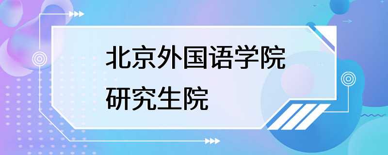 北京外国语学院研究生院