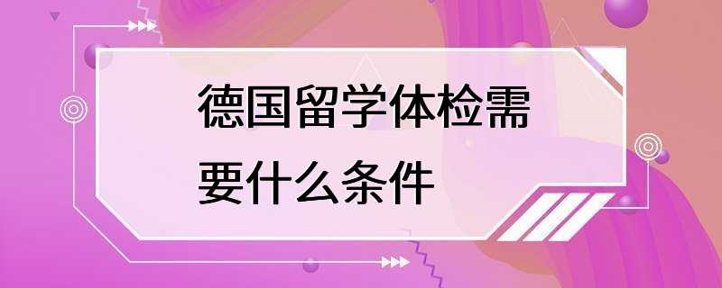 德国留学体检需要什么条件