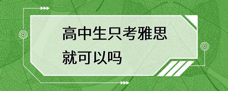 高中生只考雅思就可以吗