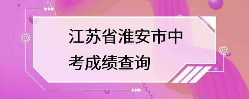 江苏省淮安市中考成绩查询