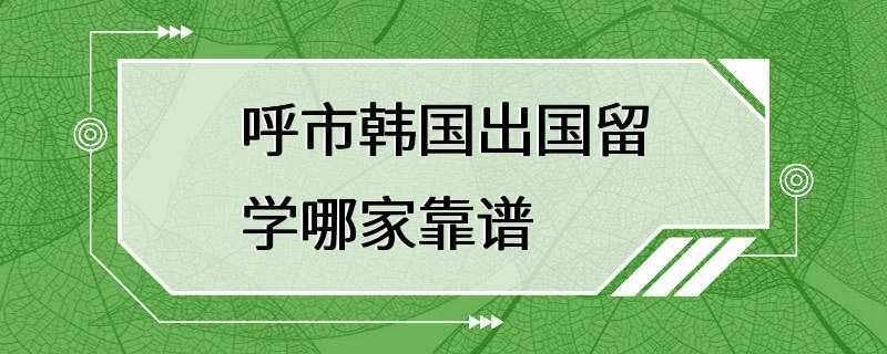 呼市韩国出国留学哪家靠谱