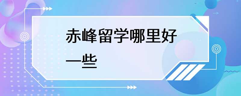 赤峰留学哪里好一些